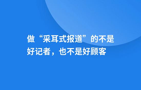 做“采耳式报道”的不是好记者，也不是好顾客