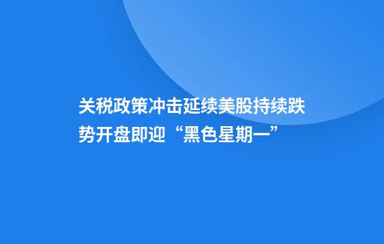 关税政策冲击延续美股持续跌势开盘即迎“黑色星期一”