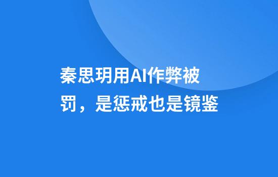 秦思玥用AI作弊被罚，是惩戒也是镜鉴