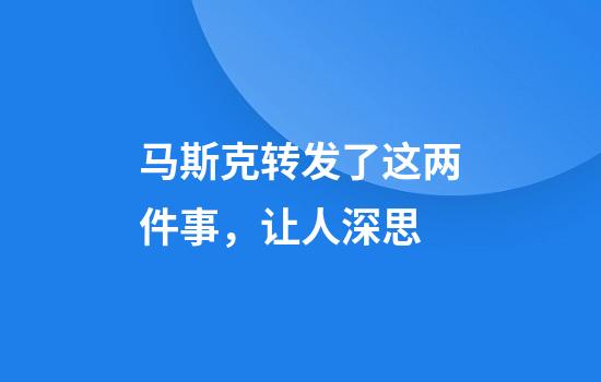 马斯克转发了这两件事，让人深思