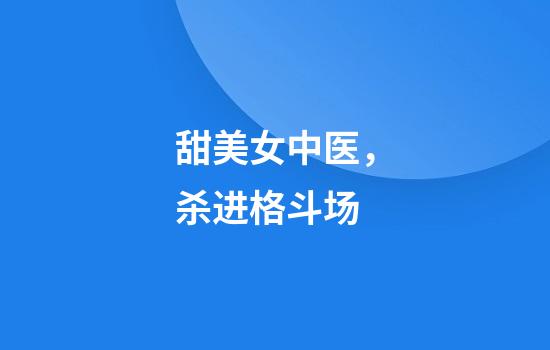 甜美女中医，杀进格斗场
