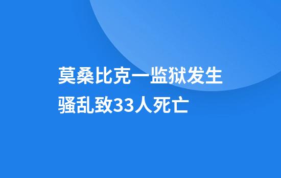 莫桑比克一监狱发生骚乱致33人死亡