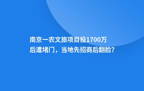 南京一农文旅项目投1700万后遭堵门，当地先招商后翻脸？