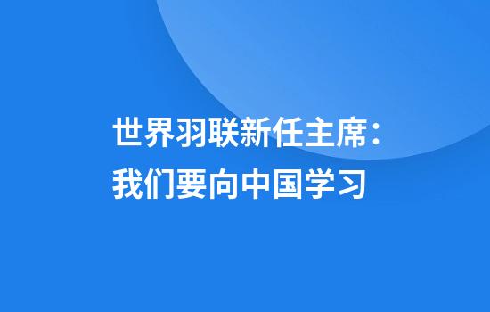 世界羽联新任主席：我们要向中国学习