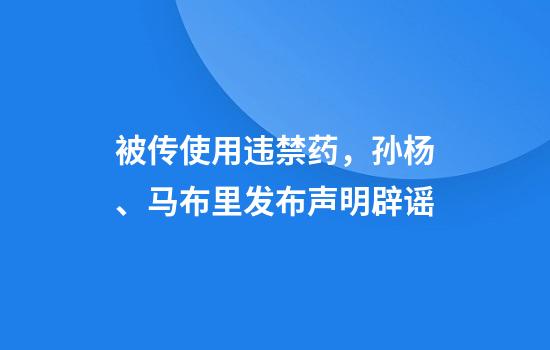 被传使用违禁药，孙杨、马布里发布声明辟谣