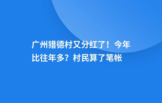 广州猎德村又分红了！今年比往年多？村民算了笔帐