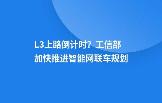 L3上路倒计时？工信部加快推进智能网联车规划