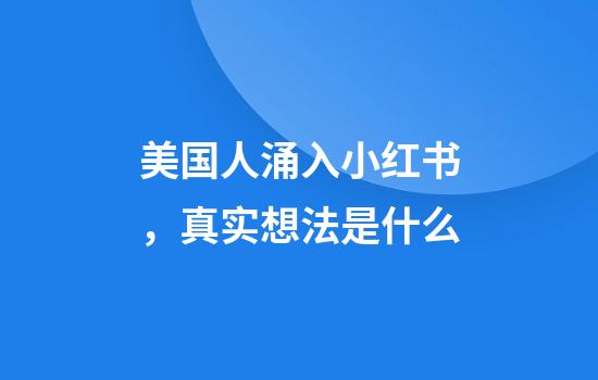 美国人涌入小红书，真实想法是什么