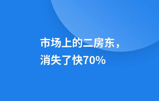 市场上的二房东，消失了快70%