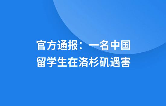 官方通报：一名中国留学生在洛杉矶遇害