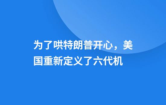 为了哄特朗普开心，美国重新定义了六代机