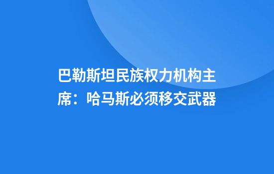 巴勒斯坦民族权力机构主席：哈马斯必须移交武器