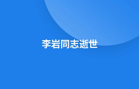 李岩同志逝世