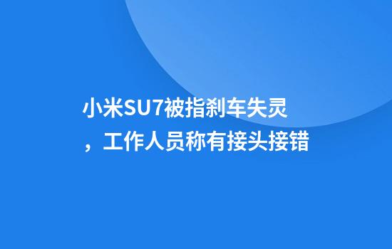 小米SU7被指刹车失灵，工作人员称有接头接错