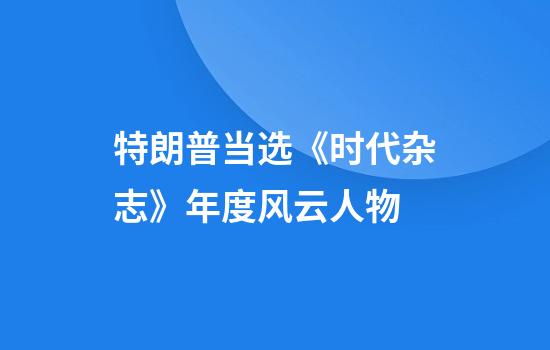 特朗普当选《时代杂志》年度风云人物