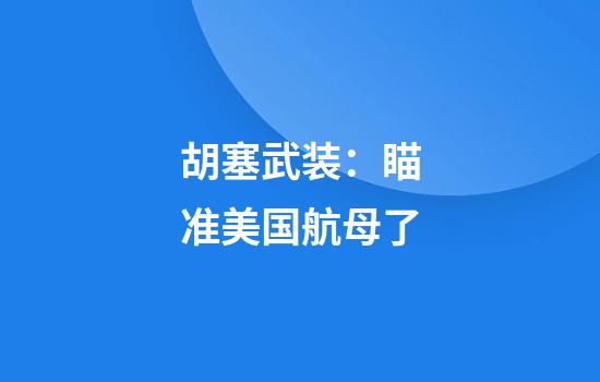 胡塞武装：瞄准美国航母了