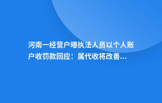 河南一经营户曝执法人员以个人账户收罚款回应：属代收将改善程序