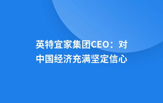 英特宜家集团CEO：对中国经济充满坚定信心