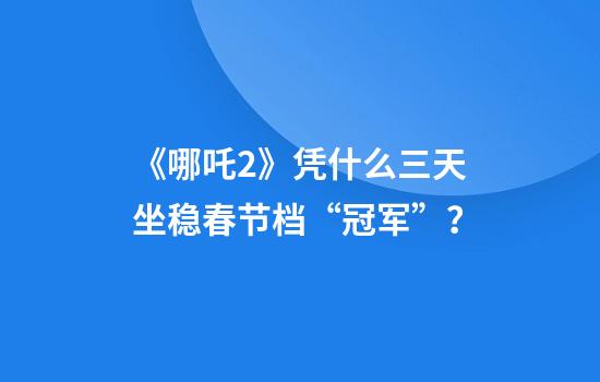 《哪吒2》凭什么三天坐稳春节档“冠军”？