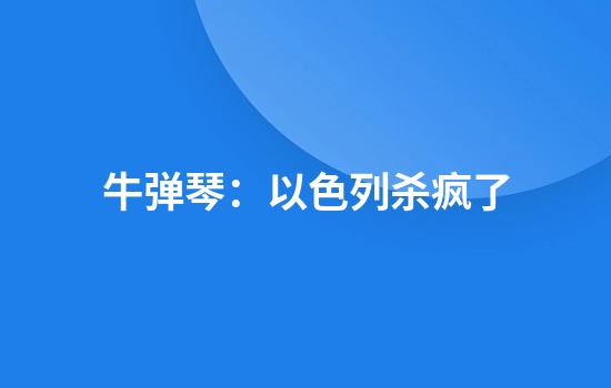 牛弹琴：以色列杀疯了