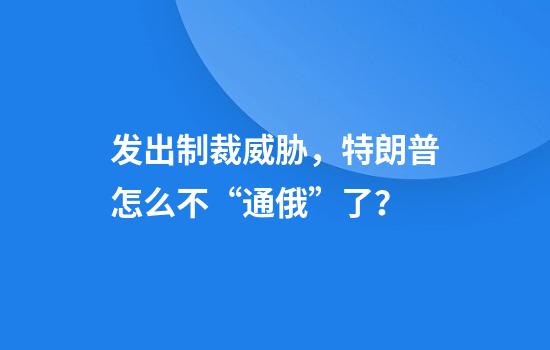 发出制裁威胁，特朗普怎么不“通俄”了？