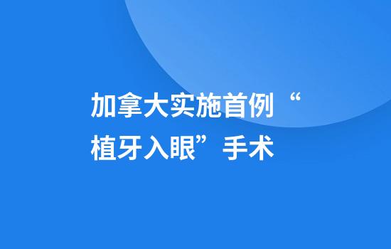 加拿大实施首例“植牙入眼”手术