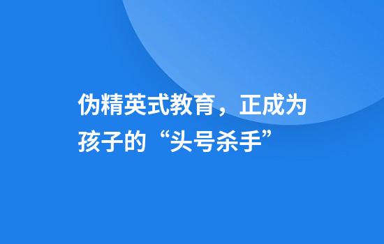 伪精英式教育，正成为孩子的“头号杀手”