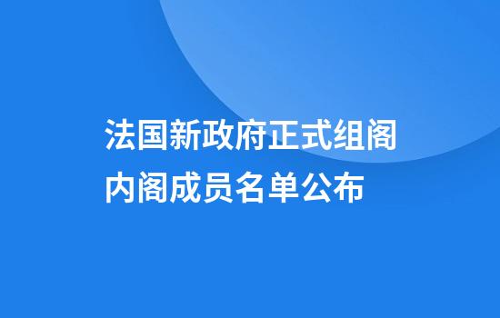 法国新政府正式组阁内阁成员名单公布
