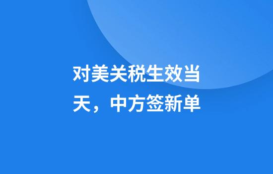 对美关税生效当天，中方签新单