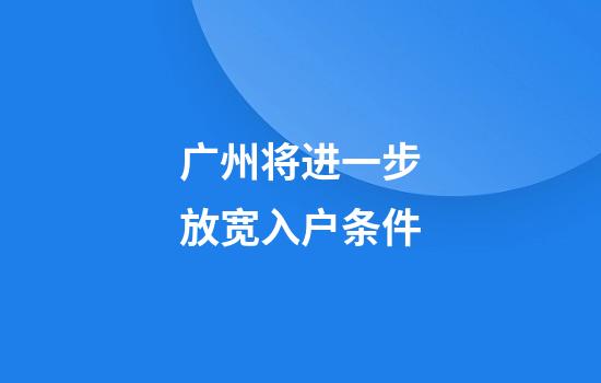 广州将进一步放宽入户条件