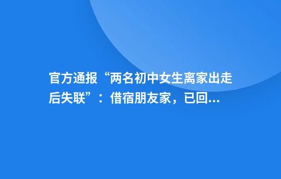 官方通报“两名初中女生离家出走后失联”：借宿朋友家，已回家并返校