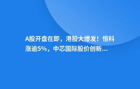 A股开盘在即，港股大爆发！恒科涨逾5%，中芯国际股价创新高！小米盘中市值突破万亿港元