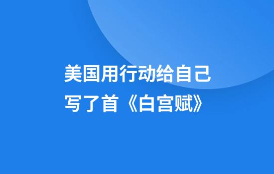 美国用行动给自己写了首《白宫赋》
