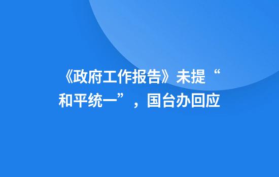 《政府工作报告》未提“和平统一”，国台办回应