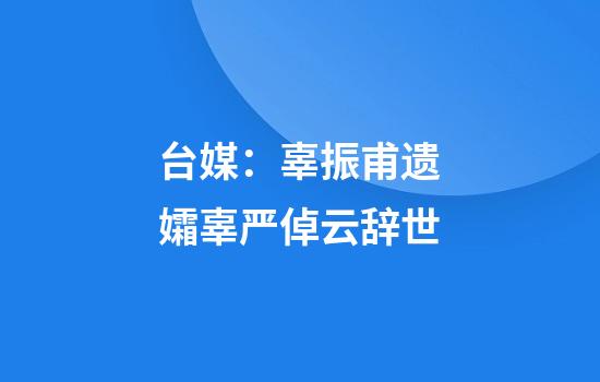台媒：辜振甫遗孀辜严倬云辞世