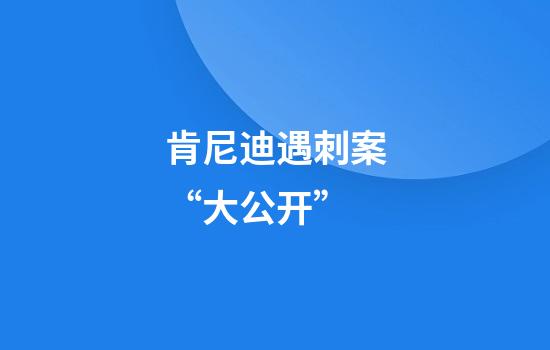 肯尼迪遇刺案“大公开”