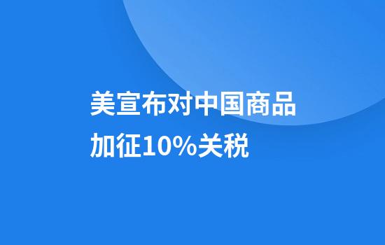 美宣布对中国商品加征10%关税