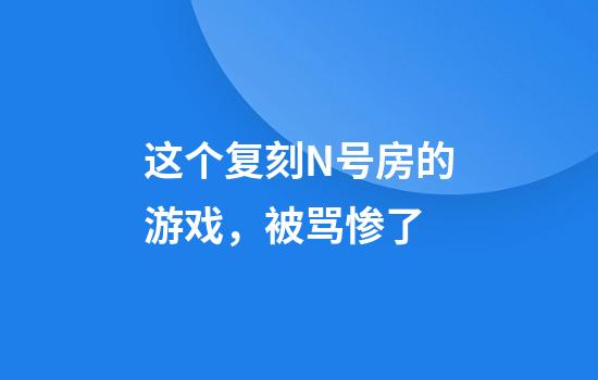 这个复刻N号房的游戏，被骂惨了