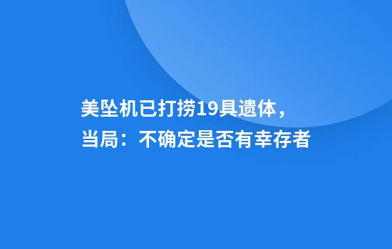 美坠机已打捞19具遗体，当局：不确定是否有幸存者