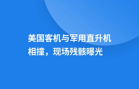 美国客机与军用直升机相撞，现场残骸曝光