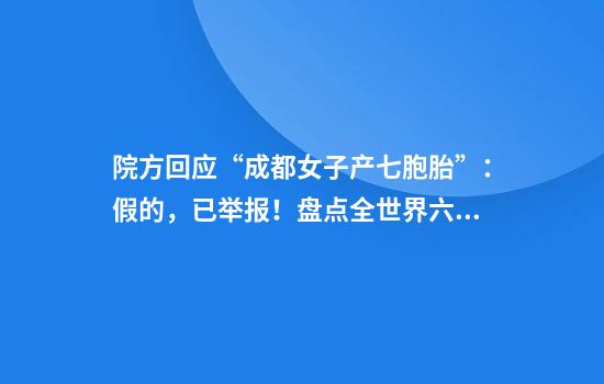 院方回应“成都女子产七胞胎”：假的，已举报！盘点全世界六胞胎以上均极少见