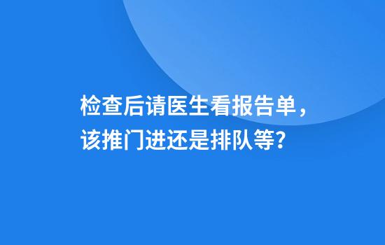 检查后请医生看报告单，该推门进还是排队等？