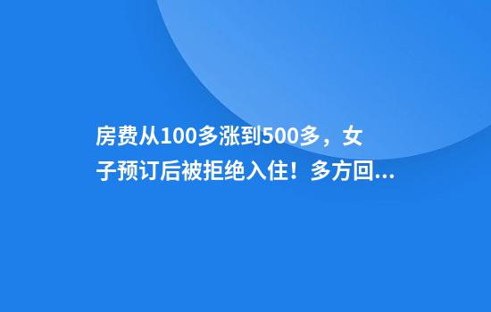 房费从100多涨到500多，女子预订后被拒绝入住！多方回应
