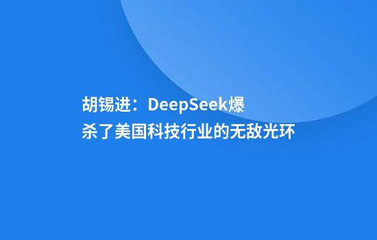 胡锡进：DeepSeek爆杀了美国科技行业的无敌光环