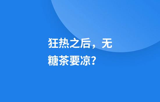 狂热之后，无糖茶要凉？