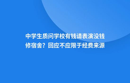 中学生质问学校有钱请表演没钱修宿舍？回应不应限于经费来源