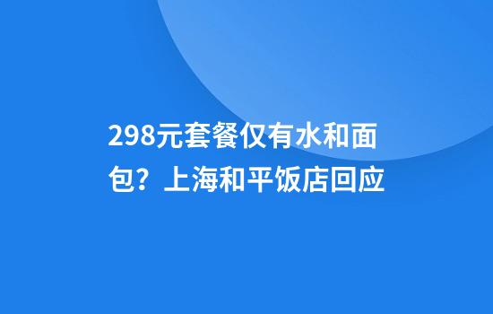 298元套餐仅有水和面包？上海和平饭店回应