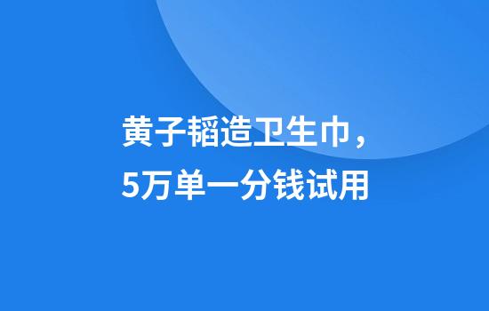黄子韬造卫生巾，5万单一分钱试用