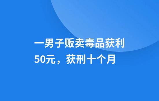 一男子贩卖毒品获利50元，获刑十个月