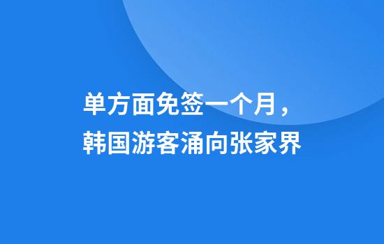 单方面免签一个月，韩国游客涌向张家界